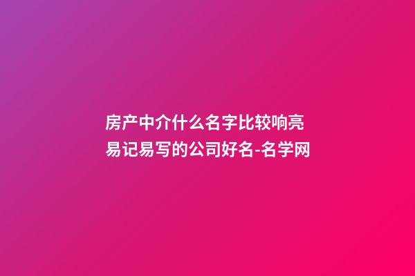 房产中介什么名字比较响亮 易记易写的公司好名-名学网-第1张-公司起名-玄机派